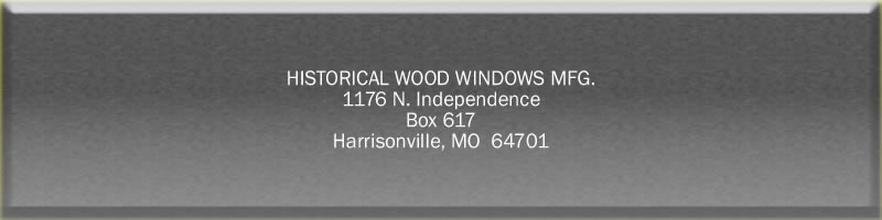 Historical Wood Windows MFG. 1176 North Independence Box 617 Harrisonville, Missouri 64701